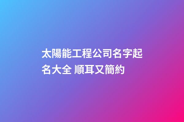 太陽能工程公司名字起名大全 順耳又簡約-第1張-公司起名-玄機派